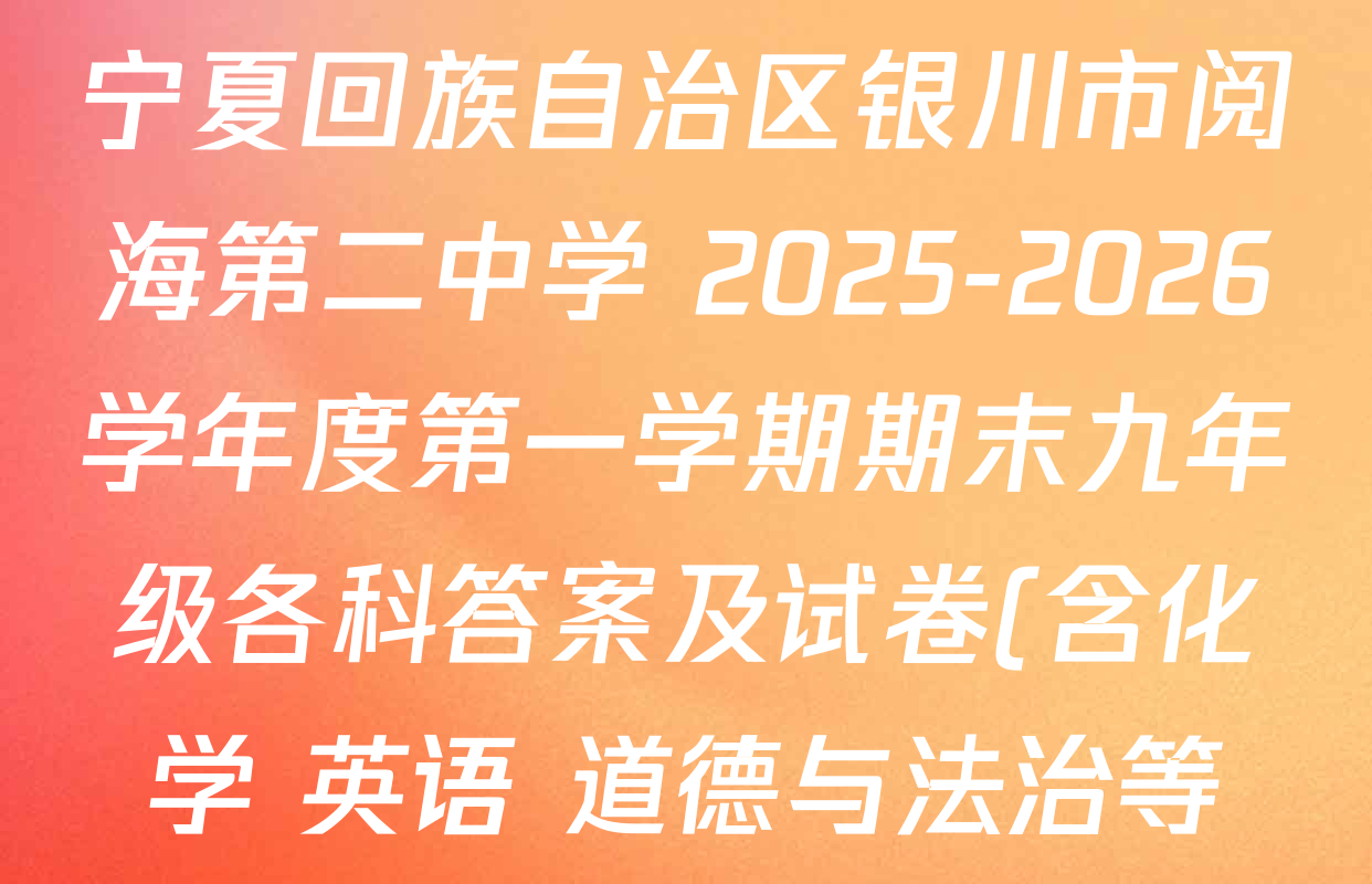 宁夏回族自治区银川市阅海第二中学 2025-2026学年度第一学期期末九年级各科答案及试卷(含化学 英语 道德与法治等)